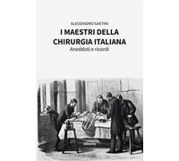 I maestri della chirurgia italiana. Aneddoti e ricordi