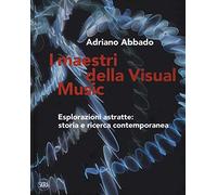 I maestri della Visual Music. Esplorazioni astratte: storia e ricerca contemporanea. Ediz. a colori
