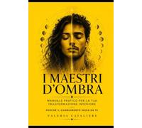 I Maestri d'Ombra: Manuale pratico per la tua Trasformazione Interiore