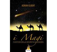 Libri Gilbert Adrian G. - I Magi. Custodi Della Segreta Saggezza
