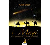 Libri Gilbert Adrian G. - I Magi. Custodi Della Segreta Saggezza