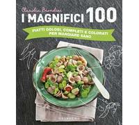 I magnifici 100. Piatti golosi, completi e colorati per mangiare sano. Ediz. illustrata
