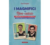 I magnifici del Rive Calcio. Storia del calcio rivese e dei suoi iconici protagonisti. Da Celoria a Calleri, dai palleggi in risaia alla serie A