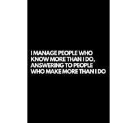 I Manage People Who Know More Than I Do, Answering to People Who Make More Than I Do: A Funny Gift Notebook for Co-workers, Friends, Bosses, and ... Santa, or White Elephant Gifts Exchange!