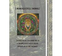 I MANDALA DEGLI ANIMALI: 33 PAGINE DA COLORARE PER LA CONSAPEVOLEZZA ED IL RELAX, ISPIRATE AL REGNO ANIMALE