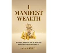 I MANIFEST WEALTH: UNLOCK ABUNDANCE WITH GRATITUDE, INTENTION, AND RITUALS.