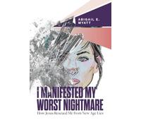 I Manifested My Worst Nightmare: How Jesus Rescued Me from New Age Lies