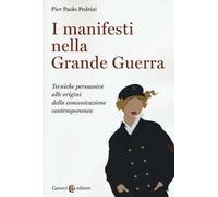 I manifesti nella grande guerra. Tecniche persuasive alle origini della comunicazione contemporanea. Ediz. illustrata