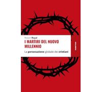 I martiri del nuovo millennio. La persecuzione globale dei cristiani