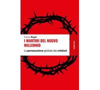 I martiri del nuovo millennio. La persecuzione globale dei cristiani