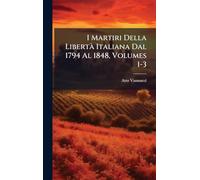 I Martiri Della Libertà Italiana Dal 1794 Al 1848, Volumes 1-3