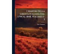 I Martiri Della LibertÃ Italiana Dal 1794 Al 1848, Volumes 1-3