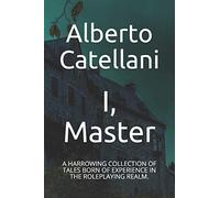 I, Master: A HARROWING COLLECTION OF TALES BORN OF EXPERIENCE IN THE ROLEPLAYING REALM.
