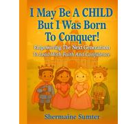 I May Be A CHILD, But I Was Born To CONQUER!: Empowering The Next Generation To Lead With Faith And Confidence