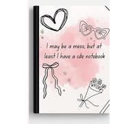 I May Be a Mess, But At Least I Have a Cute Notebook: A Fun 100-Page Lined Journal for Notes, Doodles, and Everyday Thoughts