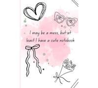 I May Be a Mess, But At Least I Have a Cute Notebook: A Fun 100-Page Lined Journal for Notes, Doodles, and Everyday Thoughts