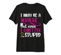 I May Be A Nurse But Even I Can't Fix Stupid Nursing Nurses Maglietta Premium