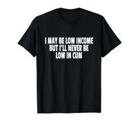 I May BE Low Income But I'll Never BE Low in Cum Maglietta