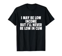 I May BE Low Income But I'll Never BE Low in Cum Maglietta