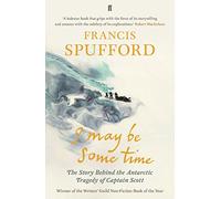I May Be Some Time: The Story Behind the Antarctic Tragedy of Captain Scott