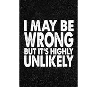 I May Be Wrong But It's Highly Unlikely: 6x9 Office Journal Notebook - 100+ Blank Lined Pages with Sarcastic Quotes Sayings | Funny Gag Gift for Coworkers, Boss, or Employees