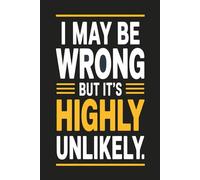 I May Be Wrong But It's Highly Unlikely: Notebook Gift for Friends and family