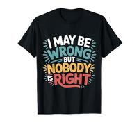 I May Be Wrong But Nobody Is Right Logica sarcastica |- Maglietta