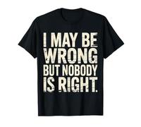 I May Be Wrong But Nobody Is Right Logica sarcastica |- Maglietta