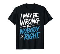 I May Be Wrong But Nobody Is Right Logica sarcastica - Maglietta