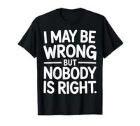 I May Be Wrong But Nobody Is Right Logica sarcastica |- Maglietta