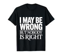 I May Be Wrong But Nobody Is Right Logica sarcastica - Maglietta