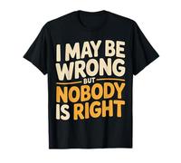 I May Be Wrong But Nobody Is Right Logica sarcastica |- Maglietta