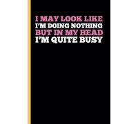 I MAY LOOK LIKE I’M DOING NOTHING BUT IN MY HEAD I’M QUITE BUSY.: A Funny Notebook Gift for Seniors Gag gifts for women, men, friends, journal & Notebook The best gift idea for seniors.