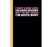 I MAY LOOK LIKE I’M DOING NOTHING BUT IN MY HEAD I’M QUITE BUSY.: A Funny Notebook Gift for Seniors Gag gifts for women, men, friends, journal & Notebook The best gift idea for seniors.