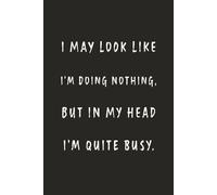 I May Look Like I’m Doing Nothing, but in My Head I’m Quite Busy.: Funny Notebook for Work - A Sarcastic Office Journal - Gift for Coworkers, ... | Humorous Diary for Meetings & Appreciation