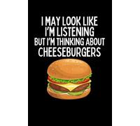 I May Look Like I'm Listening But I'm Thinking About Cheeseburgers Notebook: Funny Cheeseburger Lover humor