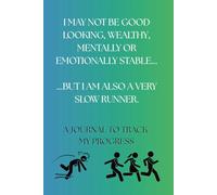 I MAY NOT BE GOOD LOOKING, WEALTHY, MENTALLY OR EMOTIONALLY STABLE... BUT I AM ALSO A VERY SLOW RUNNER.: A JOURNAL TO TRACK MY PROGRESS.