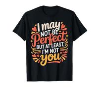 I May Not Be Perfect But At Least I'm Not You - Maglietta