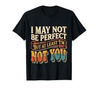 I May Not Be Perfect But At Least I'm Not You - Maglietta
