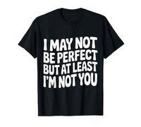 I May Not Be Perfect But At Least I'm Not You - Maglietta