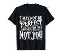 I May Not Be Perfect But At Least I'm Not You |- Maglietta
