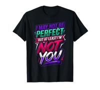 I May Not Be Perfect But At Least I'm Not You |- Maglietta