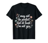 I May Not Be Perfect But At Least I'm Not You - Maglietta