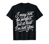 I May Not Be Perfect But At Least I'm Not You - Maglietta