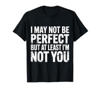 I May Not Be Perfect But At Least I'm Not You - Maglietta