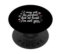I May Not Be Perfect But At Least I'm Not You - PopSockets PopGrip Adesivo