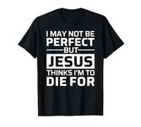 I May Not Be Perfect But Jesus Thinks I'm To Die For Maglietta