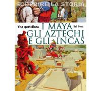 I Maya, gli Aztechi e gli Incas. Vita quotidiana. Scoprire la storia