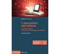 I meccanismi dell'editoria. Il mondo dei libri dalla carta all'intelligenza artificiale. Nuova ediz.