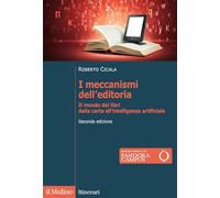 I meccanismi dell'editoria. Il mondo dei libri dalla carta all'intelligenza artificiale. Seconda edizione